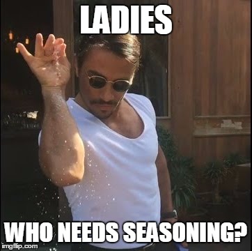 salt bae | LADIES; WHO NEEDS SEASONING? | image tagged in salt bae | made w/ Imgflip meme maker