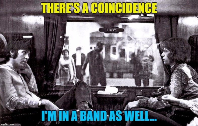 Of all the train carriages... | THERE'S A COINCIDENCE; I'M IN A BAND AS WELL... | image tagged in memes,music,paul mccartney,mick jagger,beatles,rolling stones | made w/ Imgflip meme maker