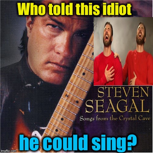 Segal's face on the cover makes it the worst of "Bad Album Art" meme, I can't stop laughing, either!  | Who told this idiot; he could sing? | image tagged in memes,bad album art week,evilmandoevil,funny | made w/ Imgflip meme maker