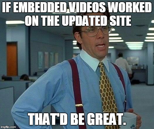 That Would Be Great Meme | IF EMBEDDED VIDEOS WORKED ON THE UPDATED SITE; THAT'D BE GREAT. | image tagged in memes,that would be great | made w/ Imgflip meme maker