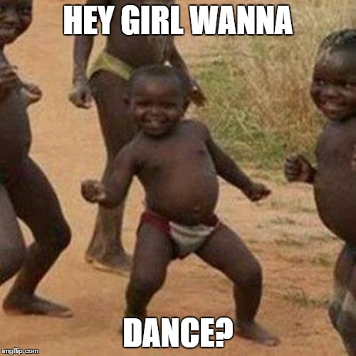 Third World Success Kid Meme | HEY GIRL WANNA; DANCE? | image tagged in memes,third world success kid | made w/ Imgflip meme maker