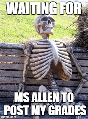 Waiting Skeleton | WAITING FOR; MS ALLEN TO POST MY GRADES | image tagged in memes,waiting skeleton | made w/ Imgflip meme maker