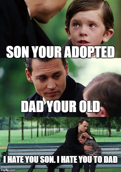Finding Neverland Meme | SON YOUR ADOPTED; DAD YOUR OLD; I HATE YOU SON. I HATE YOU TO DAD | image tagged in memes,finding neverland | made w/ Imgflip meme maker