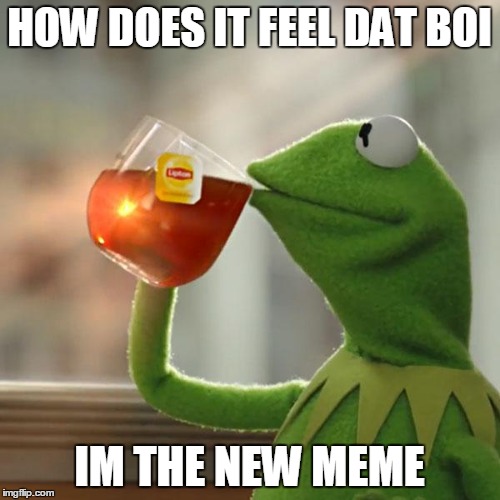 But That's None Of My Business | HOW DOES IT FEEL DAT BOI; IM THE NEW MEME | image tagged in memes,but thats none of my business,kermit the frog | made w/ Imgflip meme maker