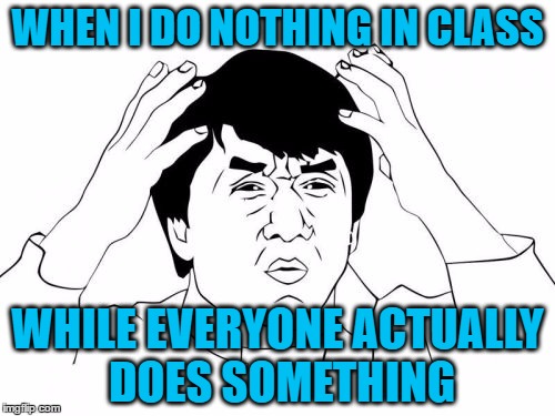 Jackie Chan WTF | WHEN I DO NOTHING IN CLASS; WHILE EVERYONE ACTUALLY DOES SOMETHING | image tagged in memes,jackie chan wtf | made w/ Imgflip meme maker