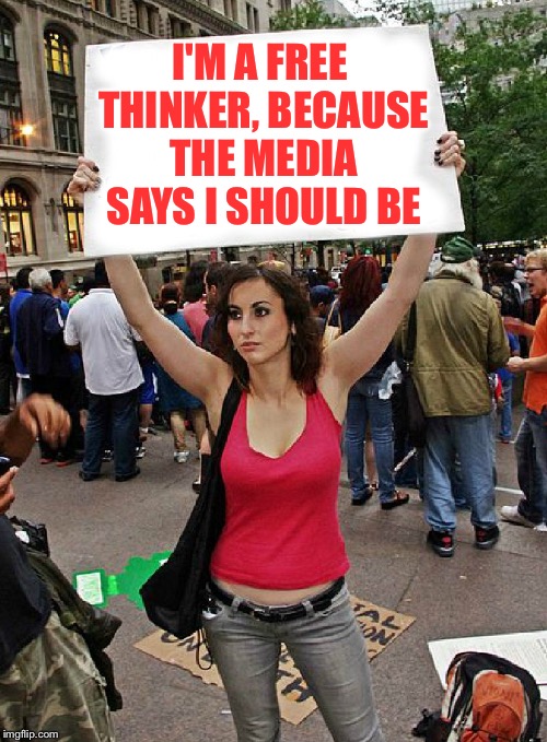 When you're protesting but you're not sure why | I'M A FREE THINKER, BECAUSE THE MEDIA SAYS I SHOULD BE | image tagged in proteste,liberal logic | made w/ Imgflip meme maker