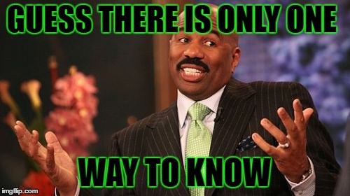 GUESS THERE IS ONLY ONE WAY TO KNOW | image tagged in memes,steve harvey | made w/ Imgflip meme maker