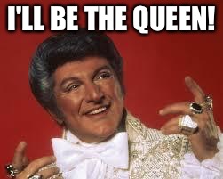 I'LL BE THE QUEEN! | made w/ Imgflip meme maker
