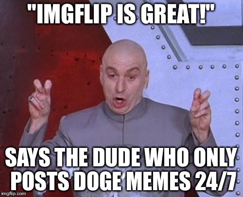 Dr Evil Laser | "IMGFLIP IS GREAT!"; SAYS THE DUDE WHO ONLY POSTS DOGE MEMES 24/7 | image tagged in memes,dr evil laser | made w/ Imgflip meme maker