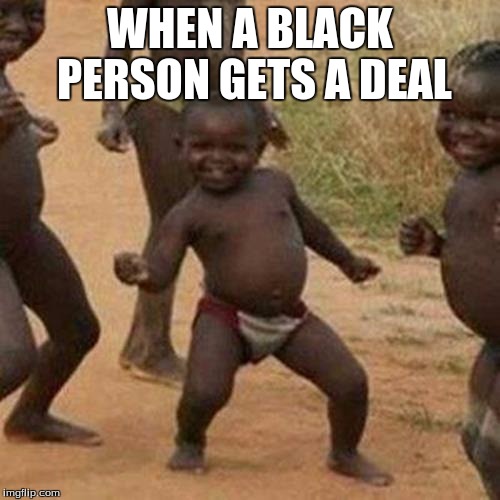 Third World Success Kid Meme | WHEN A BLACK PERSON GETS A DEAL | image tagged in memes,third world success kid | made w/ Imgflip meme maker