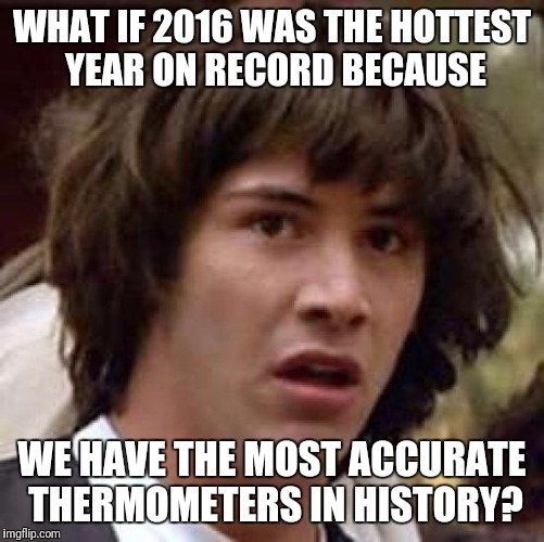 I guarantee that the ones we have now are better than the ones we had in 1816! | WHAT IF 2016 WAS THE HOTTEST YEAR ON RECORD BECAUSE; WE HAVE THE MOST ACCURATE THERMOMETERS IN HISTORY? | image tagged in memes,conspiracy keanu,climate change,global warming | made w/ Imgflip meme maker