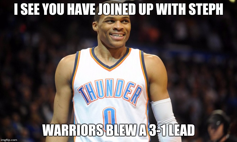 I SEE YOU HAVE JOINED UP WITH STEPH; WARRIORS BLEW A 3-1 LEAD | image tagged in russell westbrook | made w/ Imgflip meme maker