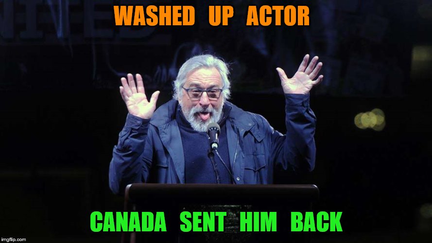 Deniro | WASHED   UP   ACTOR; CANADA   SENT   HIM   BACK | image tagged in deniro | made w/ Imgflip meme maker