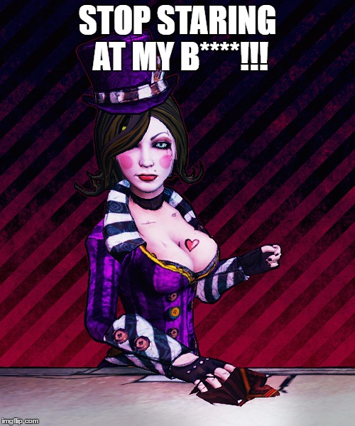 Mad Moxxi | STOP STARING AT MY B****!!! | image tagged in memes,mad moxxi | made w/ Imgflip meme maker
