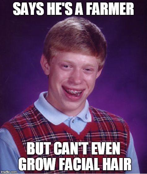 Bad Luck Brian | SAYS HE'S A FARMER; BUT CAN'T EVEN GROW FACIAL HAIR | image tagged in memes,bad luck brian | made w/ Imgflip meme maker