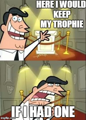 This Is Where I'd Put My Trophy If I Had One | HERE I WOULD KEEP MY TROPHIE; IF I HAD ONE | image tagged in memes,this is where i'd put my trophy if i had one | made w/ Imgflip meme maker
