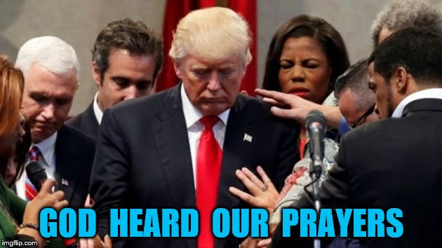 trump | GOD  HEARD  OUR  PRAYERS | image tagged in donald trump | made w/ Imgflip meme maker