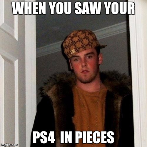 Scumbag Steve Meme | WHEN YOU SAW YOUR; PS4  IN PIECES | image tagged in memes,scumbag steve | made w/ Imgflip meme maker