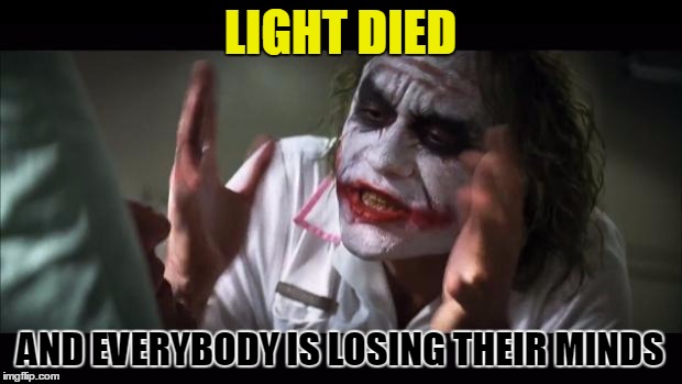 :O panic | LIGHT DIED; AND EVERYBODY IS LOSING THEIR MINDS | image tagged in memes,and everybody loses their minds | made w/ Imgflip meme maker