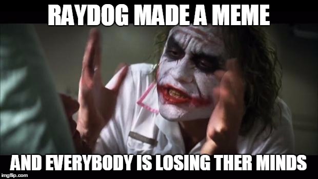 raydog is the best  | RAYDOG MADE A MEME; AND EVERYBODY IS LOSING THER MINDS | image tagged in memes,and everybody loses their minds,raydog | made w/ Imgflip meme maker