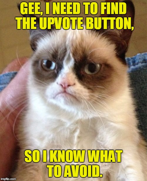 Grumpy Cat Meme | GEE, I NEED TO FIND THE UPVOTE BUTTON, SO I KNOW WHAT TO AVOID. | image tagged in memes,grumpy cat | made w/ Imgflip meme maker