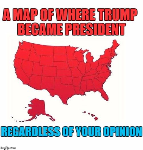 President Trump |  A MAP OF WHERE TRUMP BECAME PRESIDENT; REGARDLESS OF YOUR OPINION | image tagged in trump's usa,donald trump,usa | made w/ Imgflip meme maker