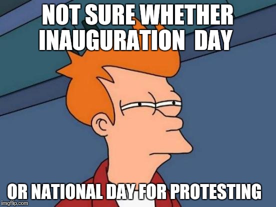 Futurama Fry | NOT SURE WHETHER INAUGURATION  DAY; OR NATIONAL DAY FOR PROTESTING | image tagged in memes,futurama fry,inauguration day,donald trump,trump protestors | made w/ Imgflip meme maker