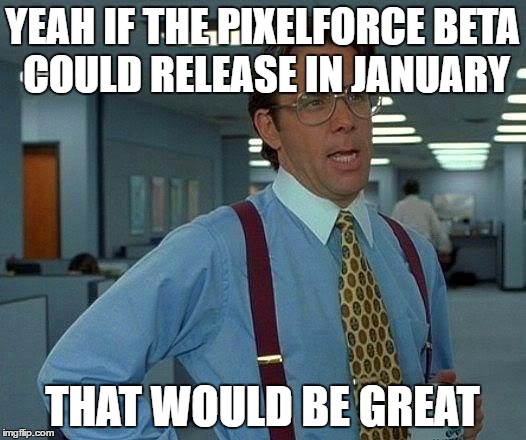 That Would Be Great Meme | YEAH IF THE PIXELFORCE BETA COULD RELEASE IN JANUARY; THAT WOULD BE GREAT | image tagged in memes,that would be great | made w/ Imgflip meme maker