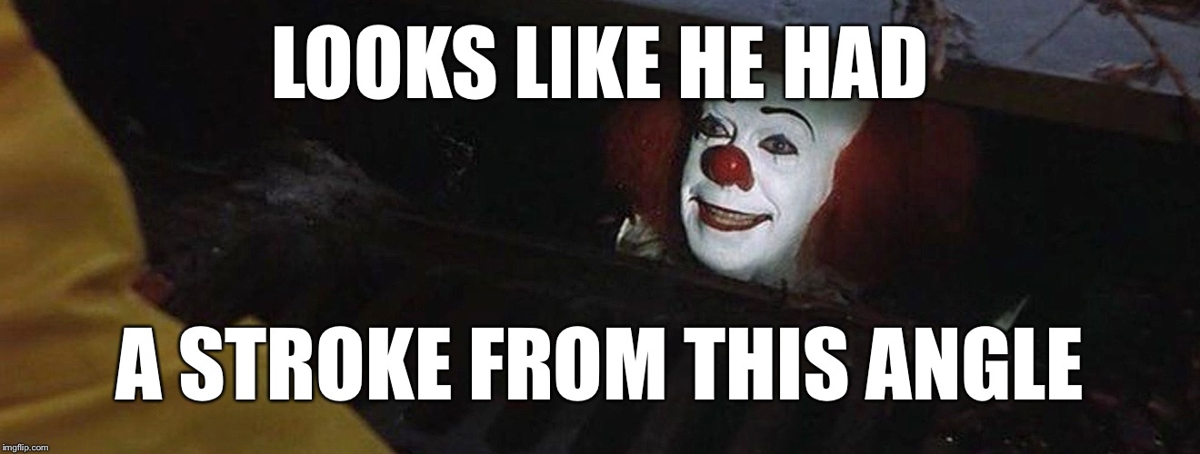 Pennywise | LOOKS LIKE HE HAD A STROKE FROM THIS ANGLE | image tagged in pennywise | made w/ Imgflip meme maker
