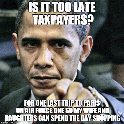 Pissed Off Obama Meme | IS IT TOO LATE TAXPAYERS? FOR ONE LAST TRIP TO PARIS ON AIR FORCE ONE SO MY WIFE AND DAUGHTERS CAN SPEND THE DAY SHOPPING | image tagged in memes,pissed off obama | made w/ Imgflip meme maker
