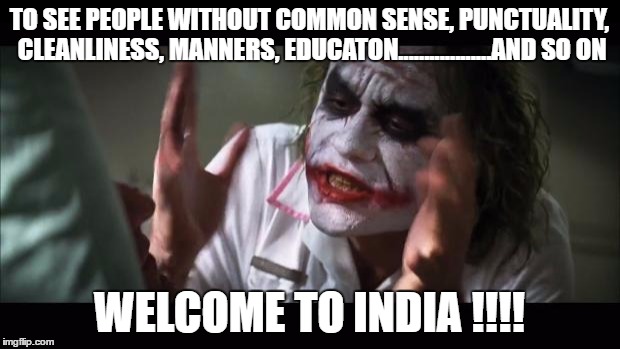 And everybody loses their minds Meme | TO SEE PEOPLE WITHOUT COMMON SENSE, PUNCTUALITY, CLEANLINESS, MANNERS, EDUCATON..................AND SO ON; WELCOME TO INDIA !!!! | image tagged in memes,and everybody loses their minds | made w/ Imgflip meme maker