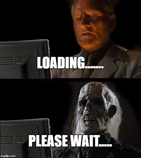 I'll Just Wait Here Meme | LOADING....... PLEASE WAIT..... | image tagged in memes,ill just wait here | made w/ Imgflip meme maker