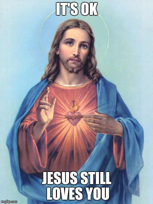 IT'S OK JESUS STILL LOVES YOU | made w/ Imgflip meme maker