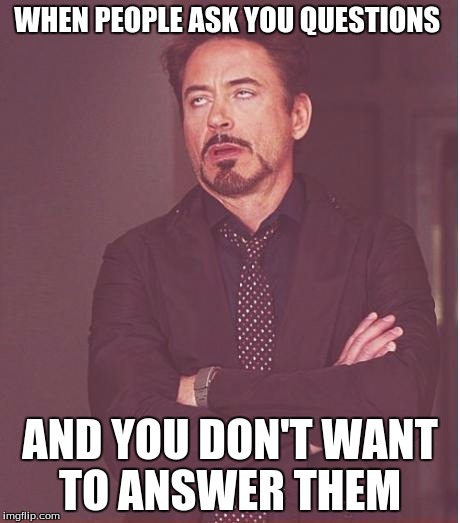 Face You Make Robert Downey Jr Meme | WHEN PEOPLE ASK YOU QUESTIONS; AND YOU DON'T WANT TO ANSWER THEM | image tagged in memes,face you make robert downey jr | made w/ Imgflip meme maker