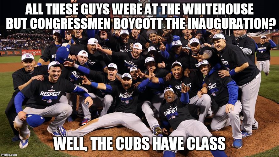 cubs | ALL THESE GUYS WERE AT THE WHITEHOUSE BUT CONGRESSMEN BOYCOTT THE INAUGURATION? WELL, THE CUBS HAVE CLASS | image tagged in cubs | made w/ Imgflip meme maker