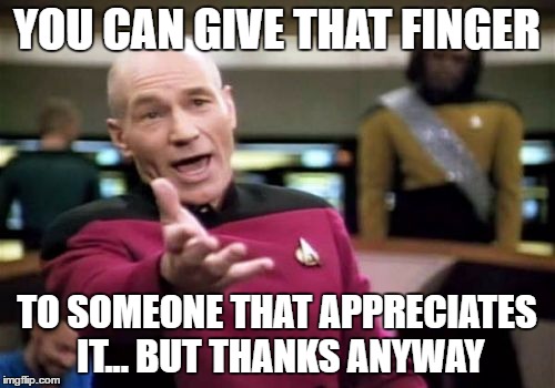 Picard Wtf Meme | YOU CAN GIVE THAT FINGER TO SOMEONE THAT APPRECIATES IT... BUT THANKS ANYWAY | image tagged in memes,picard wtf | made w/ Imgflip meme maker