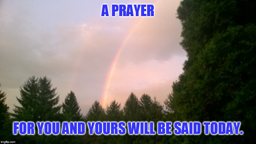 A PRAYER FOR YOU AND YOURS WILL BE SAID TODAY. | made w/ Imgflip meme maker