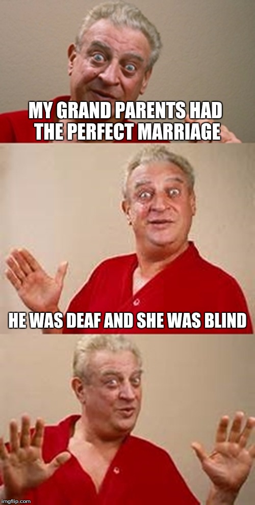 bad pun Dangerfield  | MY GRAND PARENTS HAD THE PERFECT MARRIAGE; HE WAS DEAF AND SHE WAS BLIND | image tagged in bad pun dangerfield | made w/ Imgflip meme maker