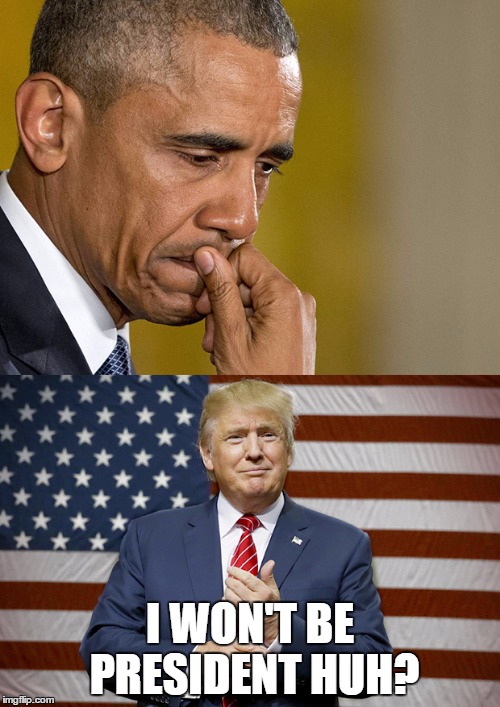 Obama Trump |  I WON'T BE PRESIDENT HUH? | image tagged in obama trump | made w/ Imgflip meme maker