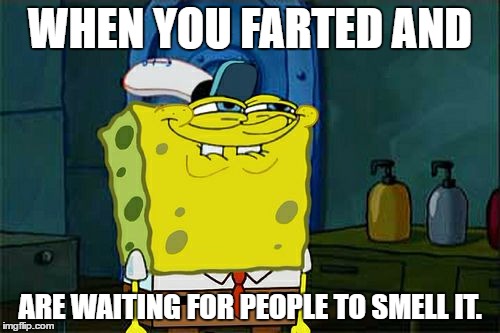 Don't You Squidward Meme | WHEN YOU FARTED AND; ARE WAITING FOR PEOPLE TO SMELL IT. | image tagged in memes,dont you squidward | made w/ Imgflip meme maker