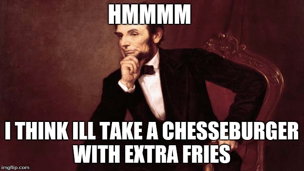 HMMMM; I THINK ILL TAKE A CHESSEBURGER WITH EXTRA FRIES | image tagged in abe lincoln | made w/ Imgflip meme maker