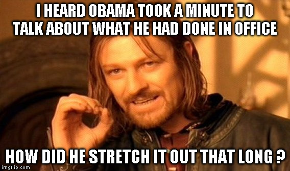 One Does Not Simply | I HEARD OBAMA TOOK A MINUTE TO TALK ABOUT WHAT HE HAD DONE IN OFFICE; HOW DID HE STRETCH IT OUT THAT LONG ? | image tagged in memes,one does not simply | made w/ Imgflip meme maker