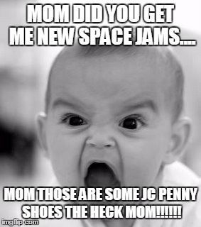 Angry Baby | MOM DID YOU GET ME NEW SPACE JAMS.... MOM THOSE ARE SOME JC PENNY SHOES THE HECK MOM!!!!!! | image tagged in memes,angry baby | made w/ Imgflip meme maker