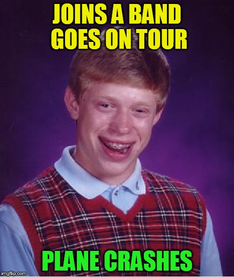 Bad Luck Brian Meme | JOINS A BAND GOES ON TOUR PLANE CRASHES | image tagged in memes,bad luck brian | made w/ Imgflip meme maker