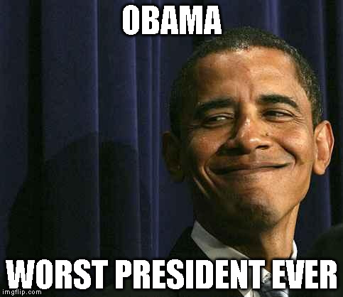 obama smug face | OBAMA; WORST PRESIDENT EVER | image tagged in obama smug face | made w/ Imgflip meme maker