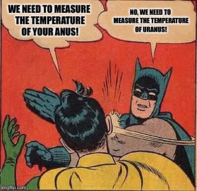 Batman Slapping Robin Meme | WE NEED TO MEASURE THE TEMPERATURE OF YOUR ANUS! NO, WE NEED TO MEASURE THE TEMPERATURE OF URANUS! | image tagged in memes,batman slapping robin | made w/ Imgflip meme maker