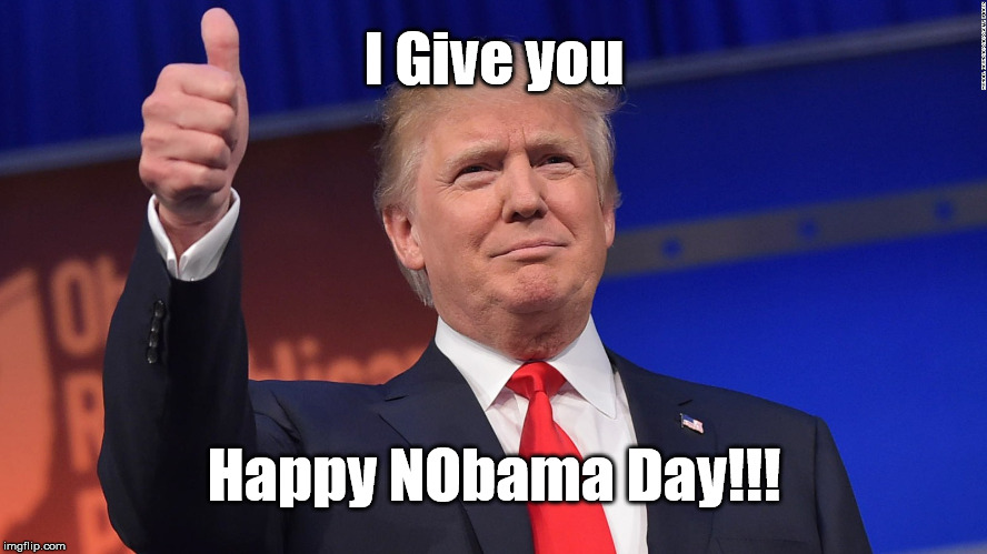 New American Holiday | I Give you; Happy NObama Day!!! | image tagged in donald j trump,president trump,barack obama,trump inauguration,inauguration day | made w/ Imgflip meme maker