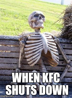 Waiting Skeleton | WHEN KFC SHUTS DOWN | image tagged in memes,waiting skeleton | made w/ Imgflip meme maker