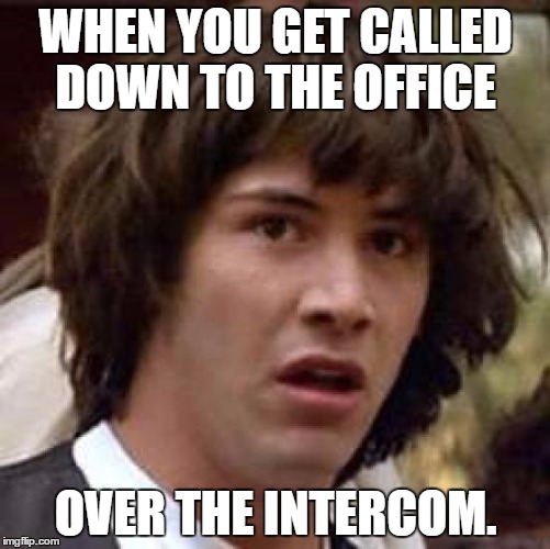 Conspiracy Keanu | WHEN YOU GET CALLED DOWN TO THE OFFICE; OVER THE INTERCOM. | image tagged in memes,conspiracy keanu | made w/ Imgflip meme maker