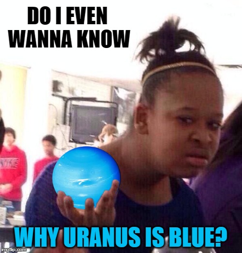 DO I EVEN WANNA KNOW WHY URANUS IS BLUE? | made w/ Imgflip meme maker